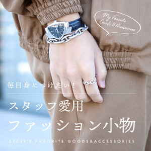毎日身に着けたい！スタッフ愛用 ファッション小物