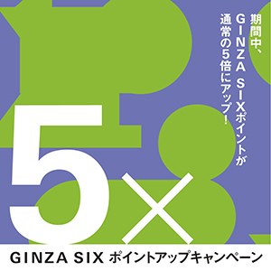 【銀座店】 GINZA SIX ポイント5倍キャンペーン!!
