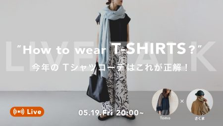 ≪LIVE TALK≫ “How to wear T-SHIRT?” – 今年のTシャツコーデはこれが正解！ –