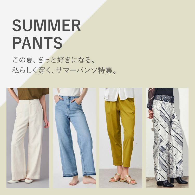 SUMMER PANTS この夏、きっと好きになる。 私らしく穿く、サマーパンツ特集。