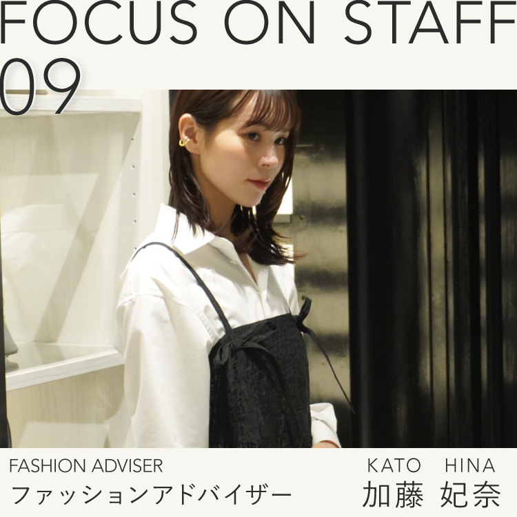 FOCUS ON STAFF 09 -ファッションアドバイザー 加藤 妃奈-